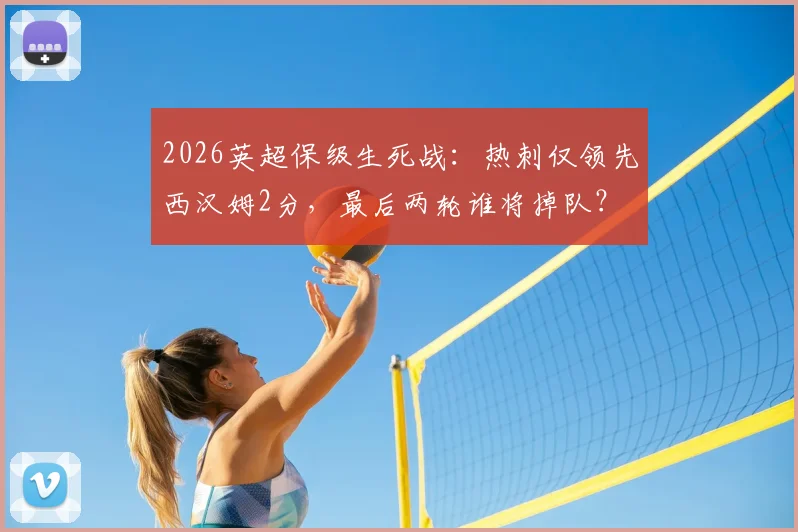 2026英超保级生死战：热刺仅领先西汉姆2分，最后两轮谁将掉队？