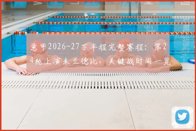 意甲2026-27下半程完整赛程:第24轮上演米兰德比,关键战时间一览无余