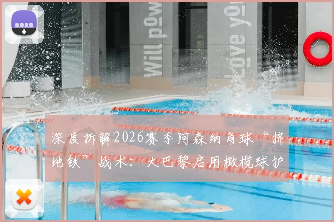 深度拆解2026赛季阿森纳角球“挤地铁”战术:大巴黎启用橄榄球护具进行针对性防守训练全揭秘