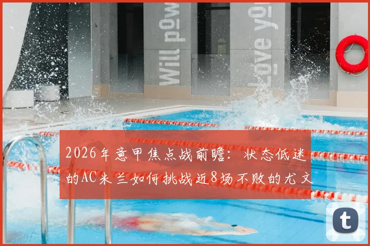 2026年意甲焦点战前瞻：状态低迷的AC米兰如何挑战近8场不败的尤文图斯？交锋史与战术解析