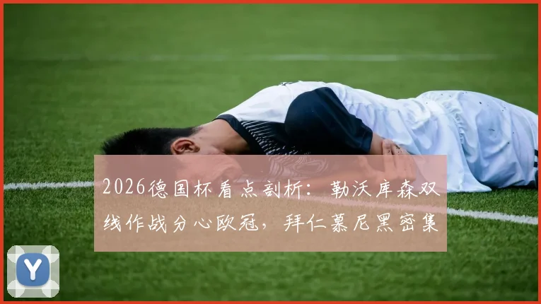 2026德国杯看点剖析：勒沃库森双线作战分心欧冠，拜仁慕尼黑密集赛程体能成最大隐忧
