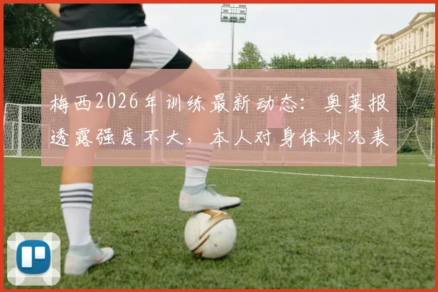 梅西2026年训练最新动态：奥莱报透露强度不大，本人对身体状况表示乐观