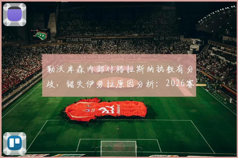 勒沃库森内部对格拉斯纳执教有分歧,错失伊劳拉原因分析:2026赛季换帅前景解读