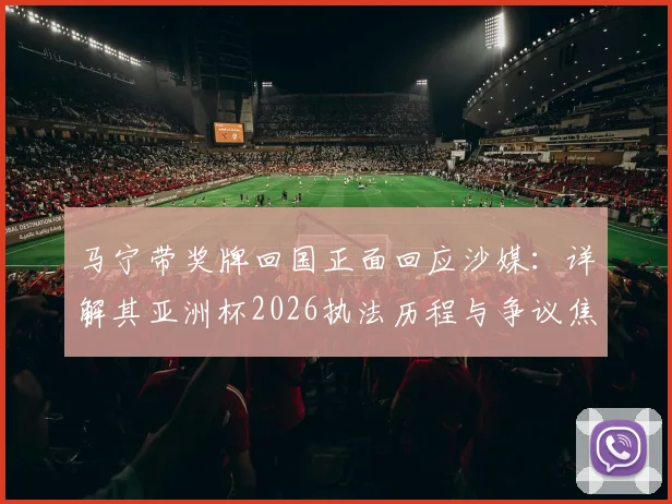 马宁带奖牌回国正面回应沙媒：详解其亚洲杯2026执法历程与争议焦点