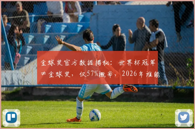 金球奖官方数据揭秘:世界杯冠军≠金球奖,仅57%概率,2026年谁能打破魔咒?附历届错失金球巨星盘点