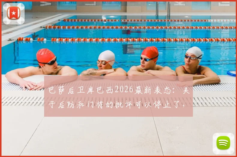 巴萨后卫库巴西2026最新表态：关于后防和门将的批评可以停止了，事实胜于雄辩