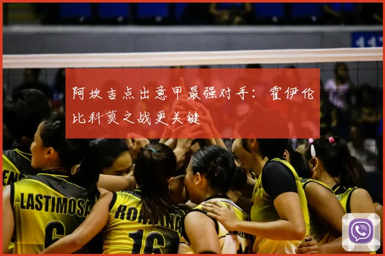 阿坎吉点出意甲最强对手：霍伊伦比科莫之战更关键
