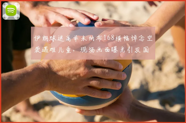 伊朗球迷高举米纳布168横幅悼念空袭遇难儿童，现场画面曝光引发国际关注