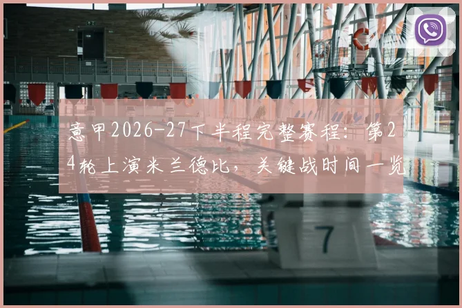 意甲2026-27下半程完整赛程：第24轮上演米兰德比，关键战时间一览无余