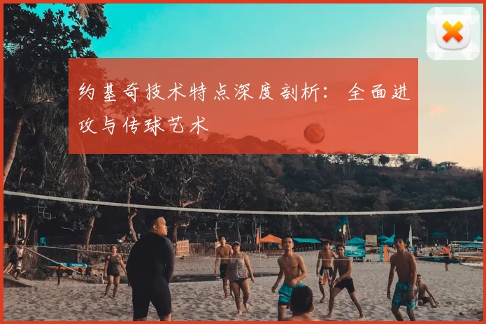 约基奇技术特点深度剖析：全面进攻与传球艺术