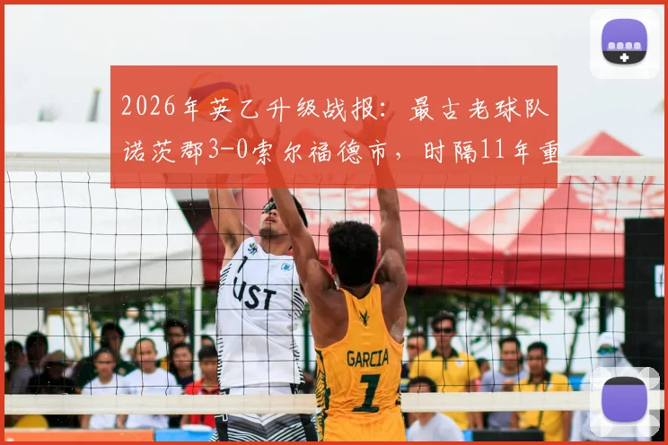 2026年英乙升级战报：最古老球队诺茨郡3-0索尔福德市，时隔11年重返英甲，附俱乐部历史与晋级历程详解