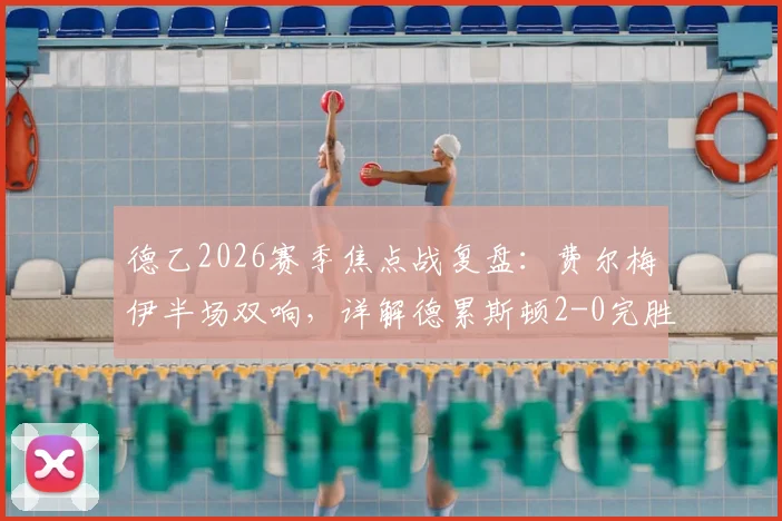 德乙2026赛季焦点战复盘：费尔梅伊半场双响，详解德累斯顿2-0完胜荷尔斯泰因的关键与战术