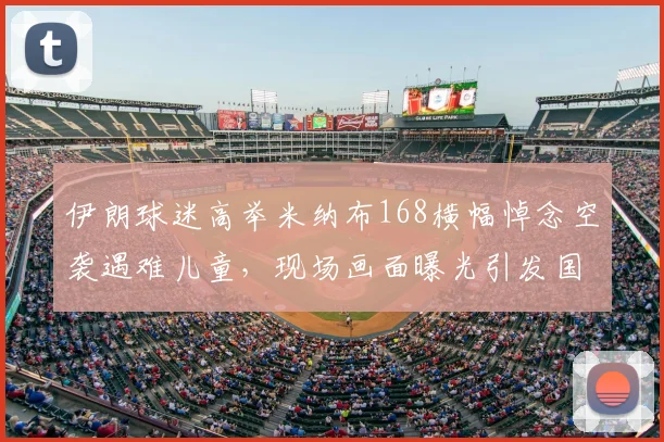 伊朗球迷高举米纳布168横幅悼念空袭遇难儿童，现场画面曝光引发国际关注