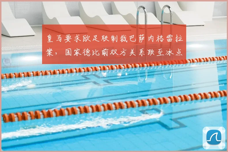皇马要求欧足联制裁巴萨内格雷拉案,国家德比前双方关系跌至冰点