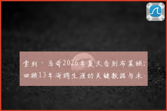 索利·马奇2026年夏天告别布莱顿:回顾13年海鸥生涯的关键数据与未来去向分析
