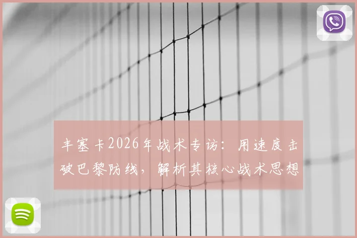 丰塞卡2026年战术专访:用速度击破巴黎防线,解析其核心战术思想与对胜利的看法