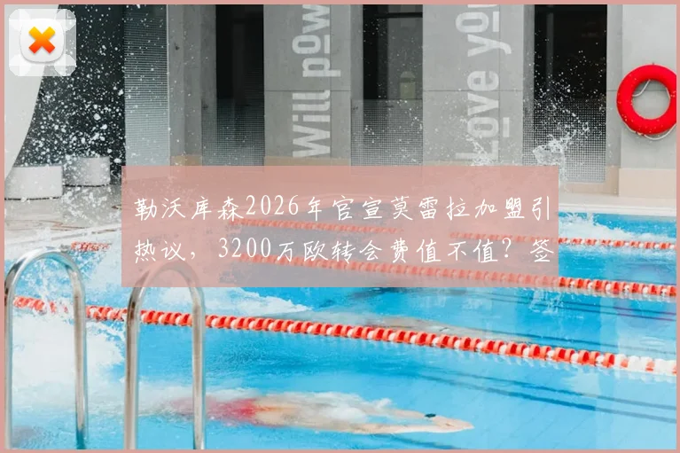 勒沃库森2026年官宣莫雷拉加盟引热议，3200万欧转会费值不值？签约细节与未来展望