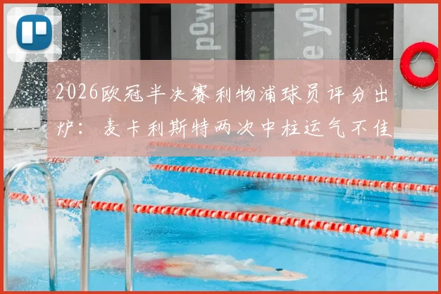 2026欧冠半决赛利物浦球员评分出炉：麦卡利斯特两次中柱运气不佳，穆尼奥斯未出场仍晋级引热议