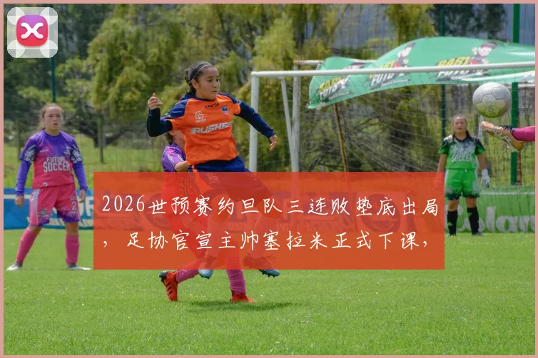 2026世预赛约旦队三连败垫底出局,足协官宣主帅塞拉米正式下课,继任者人选引发关注