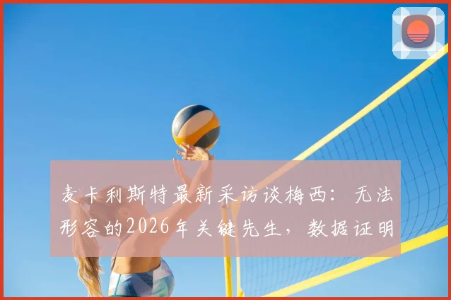 麦卡利斯特最新采访谈梅西:无法形容的2026年关键先生,数据证明他不可替代
