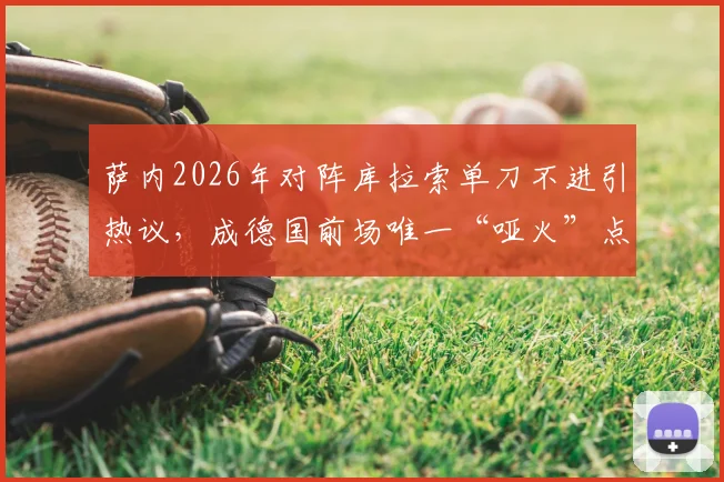 萨内2026年对阵库拉索单刀不进引热议，成德国前场唯一“哑火”点，球员状态问题再被放大