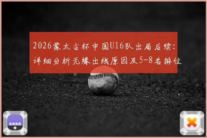 2026蒙太古杯中国U16队出局后续：详细分析无缘出线原因及5-8名排位赛看点前瞻
