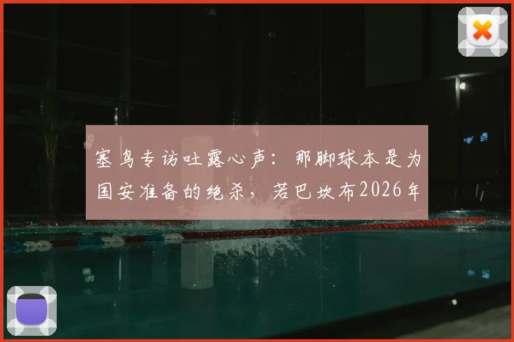 塞鸟专访吐露心声:那脚球本是为国安准备的绝杀,若巴坎布2026年仍在阵中或已改写结局